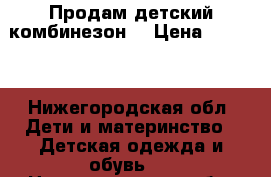 Продам детский комбинезон  › Цена ­ 1 000 - Нижегородская обл. Дети и материнство » Детская одежда и обувь   . Нижегородская обл.